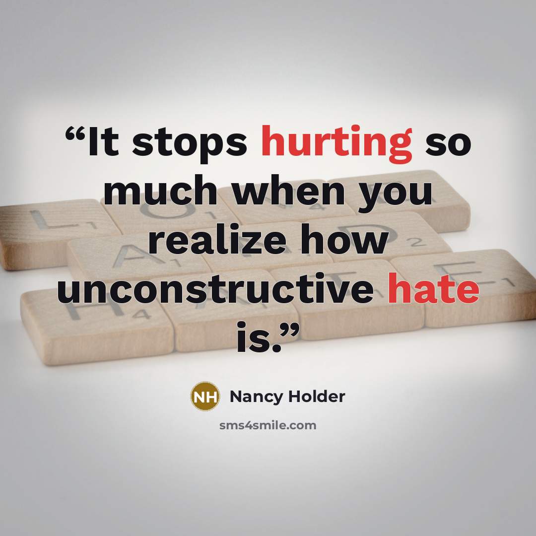 “It stops hurting so much when you realize how unconstructive hate is.” quote by Nancy Holder