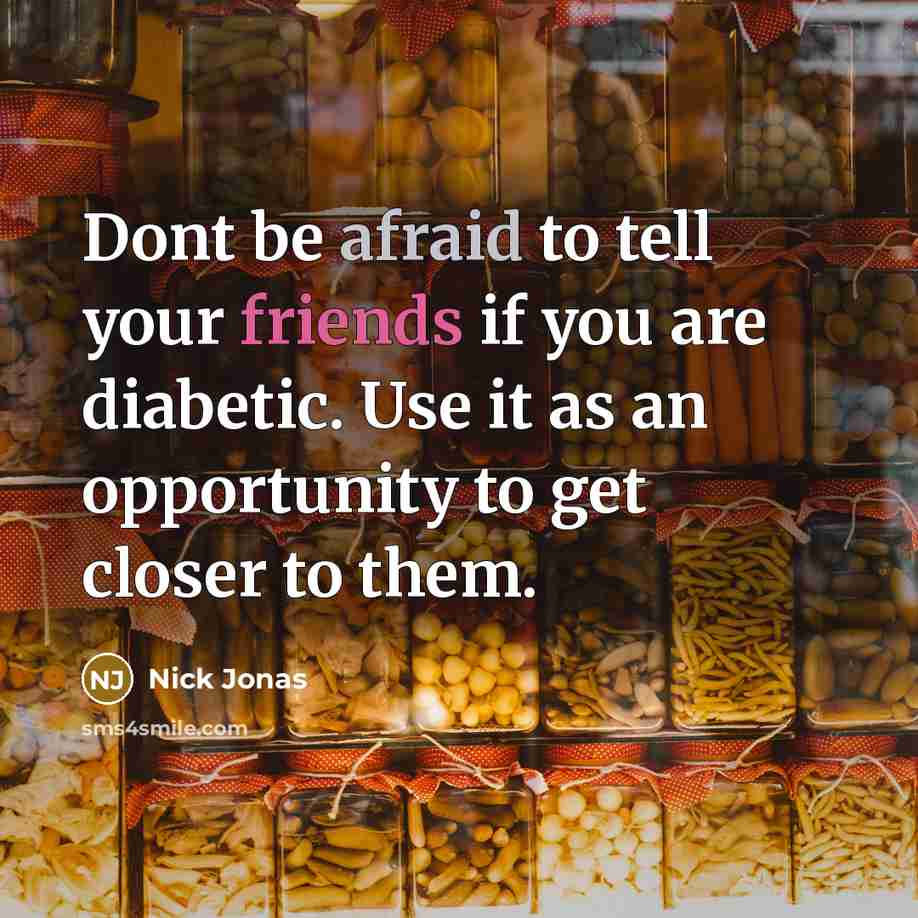 “Dont be afraid to tell your friends if you are diabetic. Use it as an opportunity to get closer to them.” quote by Nick Jonas