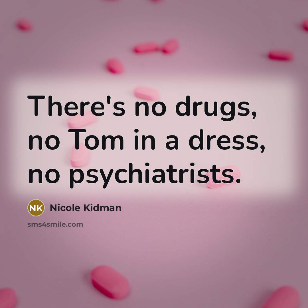 “There's no drugs, no Tom in a dress, no psychiatrists.…” quote by Nicole Kidman
