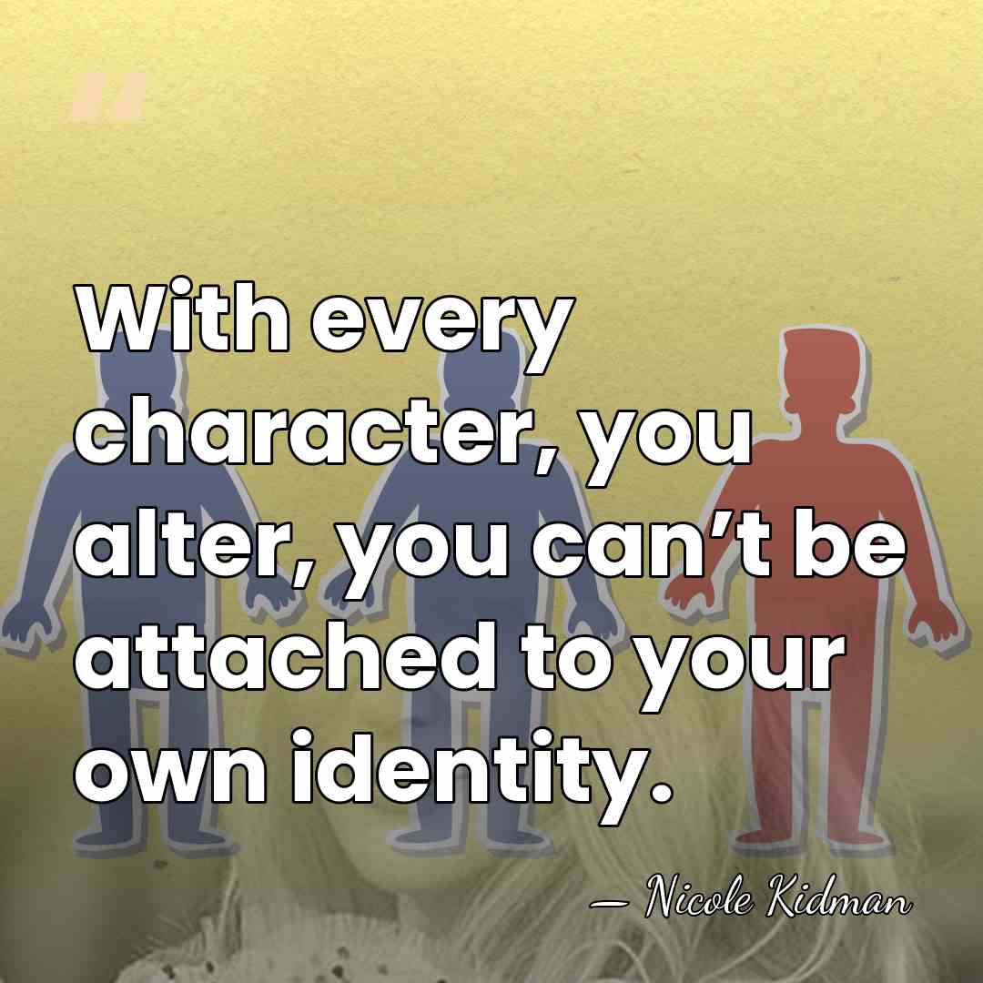 With every character, you alter, you can’t be attached to your own&hellip; - Nicole Kidman