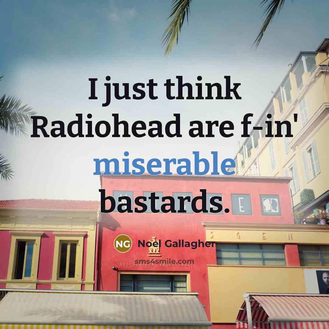 “I just think Radiohead are f-in' miserable bastards.…” quote by Noel Gallagher