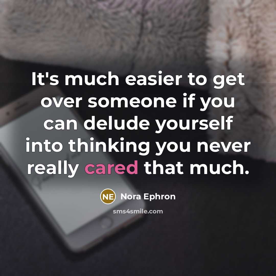 “It's much easier to get over someone if you can delude yourself into thinking you never really cared that much.” quote by Nora Ephron