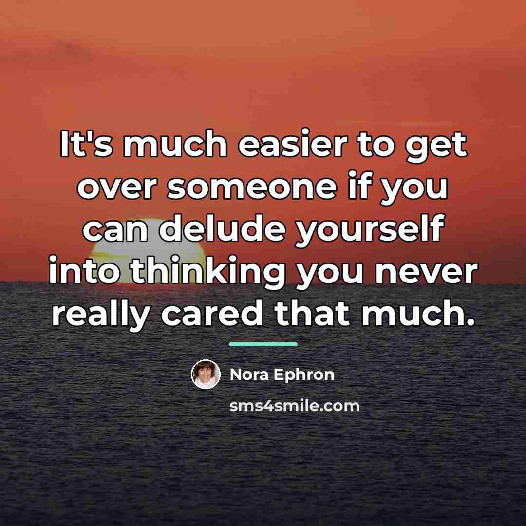 “It's much easier to get over someone if you can…” quote by Nora Ephron