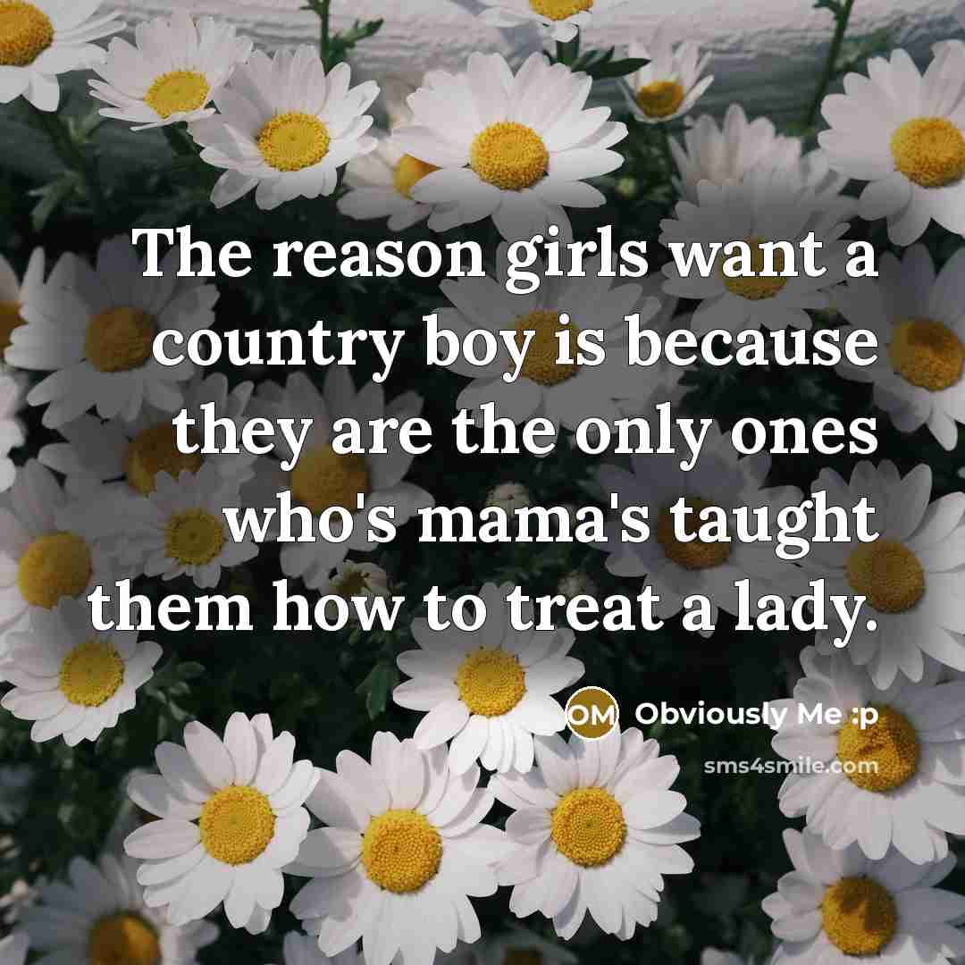 “The reason girls want a country boy is because they…” quote by Obviously Me :p