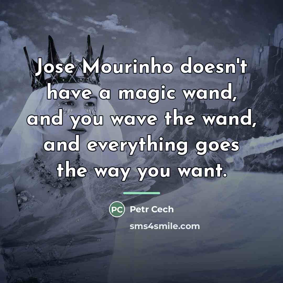 “Jose Mourinho doesn't have a magic wand, and you wave…” quote by Petr Cech