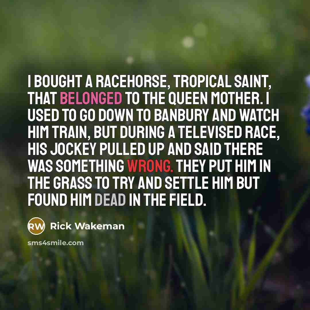 “I bought a racehorse, Tropical Saint, that belonged to the…” quote by Rick Wakeman