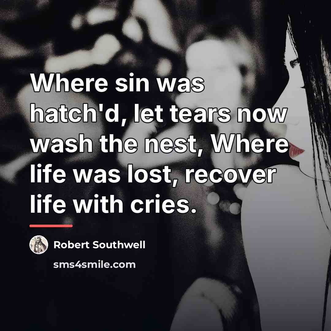 “Where sin was hatch'd, let tears now wash the nest,…” quote by Robert Southwell
