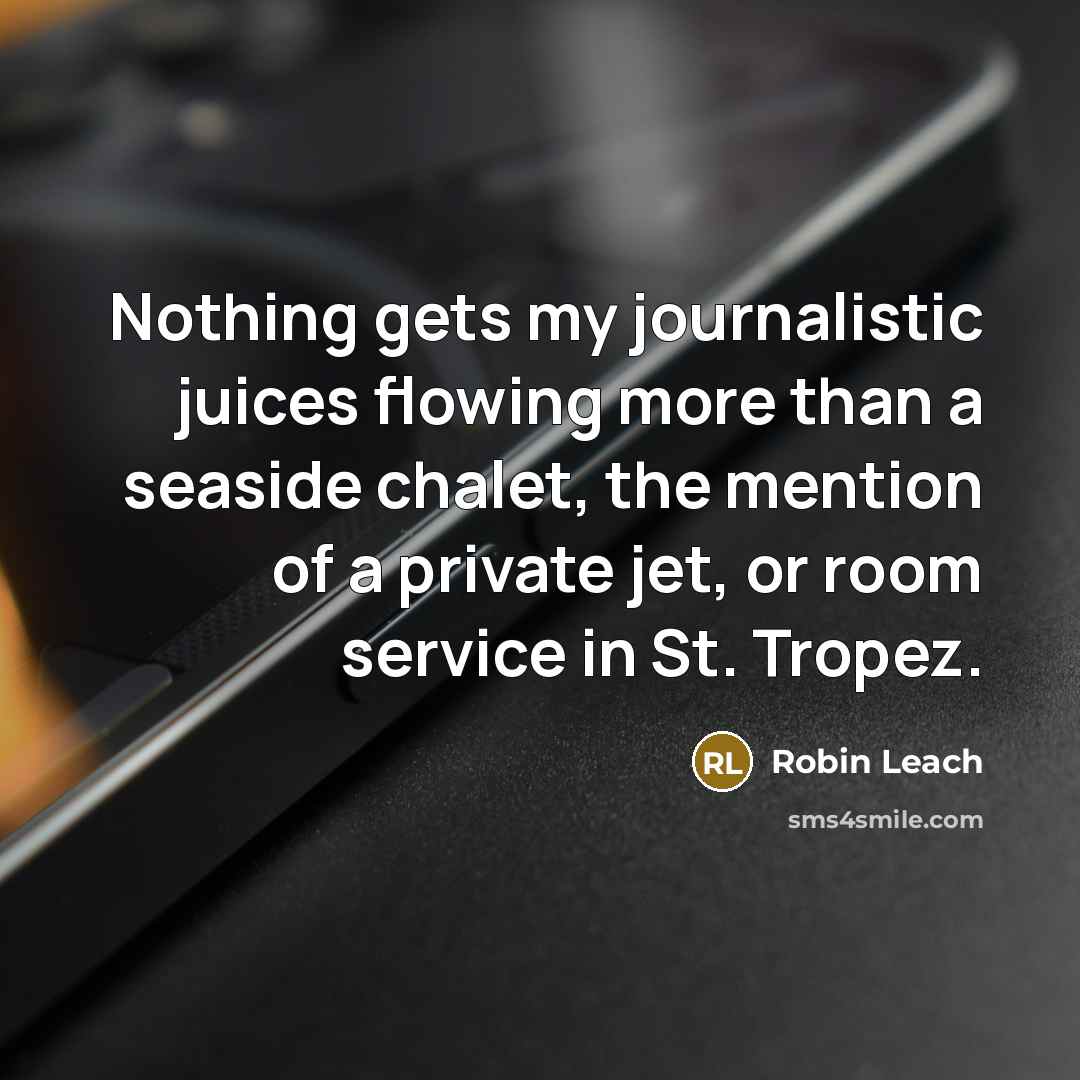 “Nothing gets my journalistic juices flowing more than a seaside chalet, the mention of a private jet, or room service in St. Tropez.” quote by Robin Leach