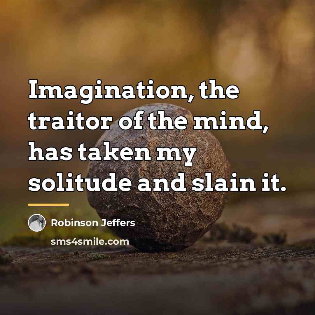 “Imagination, the traitor of the mind, has taken my solitude…” quote by Robinson Jeffers