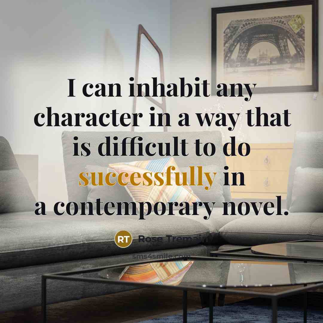 “I can inhabit any character in a way that is…” quote by Rose Tremain