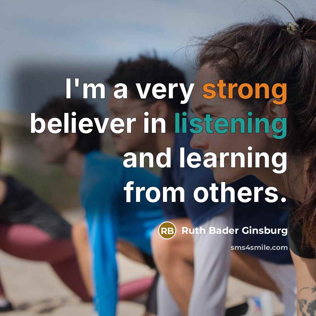 “I'm a very strong believer in listening and learning from…” quote by Ruth Bader Ginsburg
