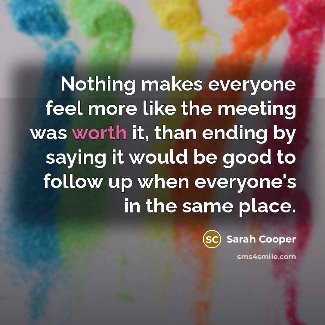 “Nothing makes everyone feel more like the meeting was worth…” quote by Sarah Cooper