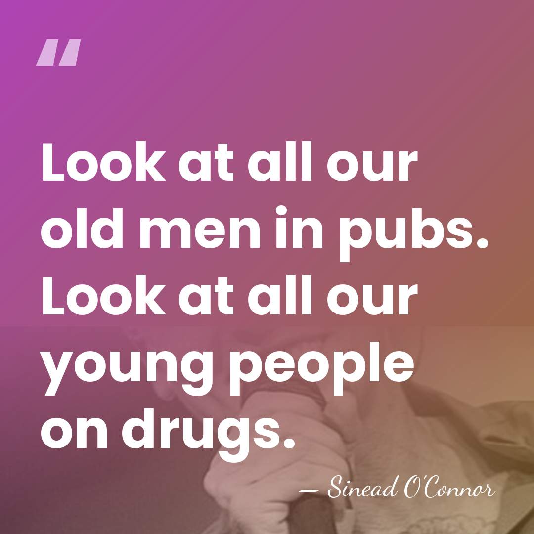 Look at all our old men in pubs. Look at all our&hellip; - Sinead O'Connor