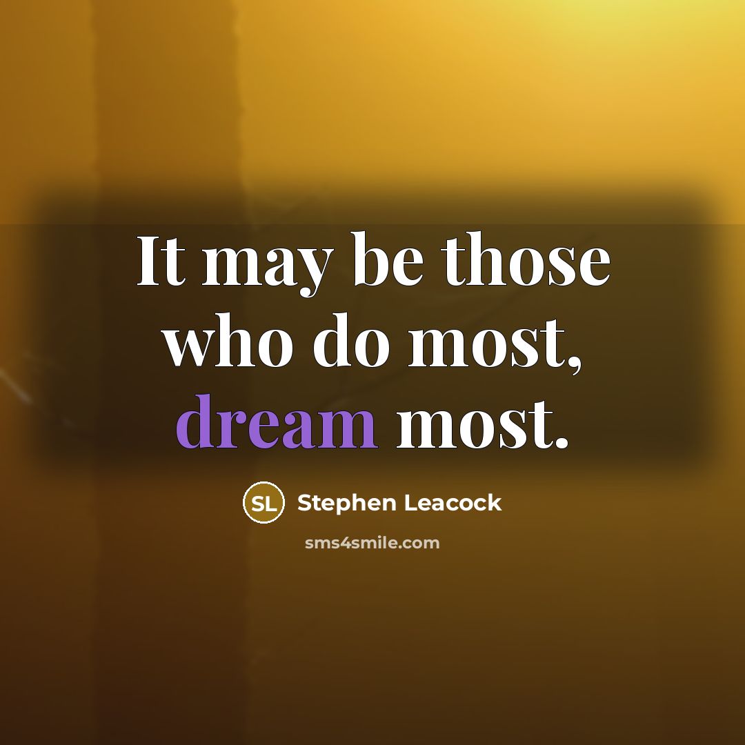 “It may be those who do most, dream most.…” quote by Stephen Leacock