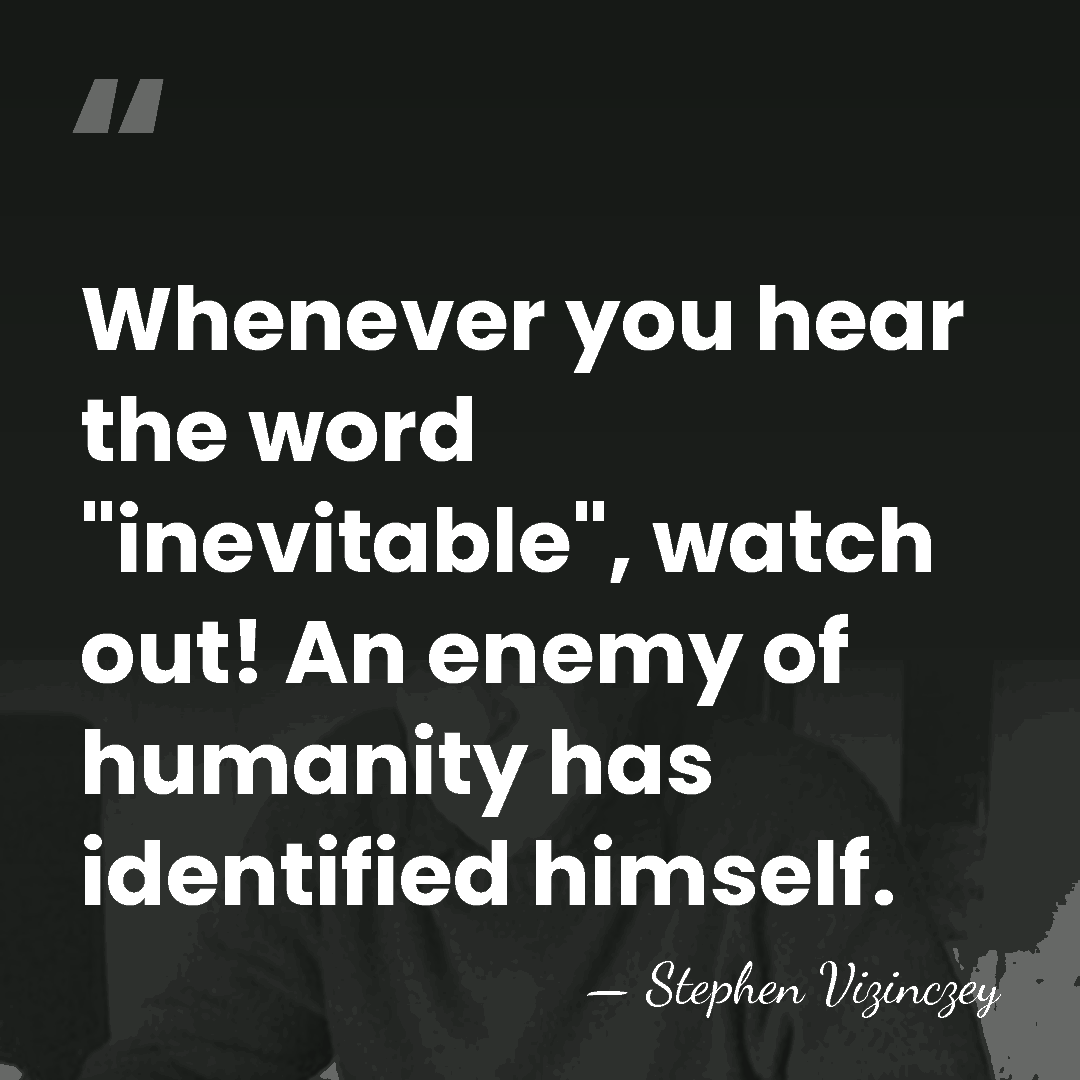 Whenever you hear the word "inevitable", watch out! An enemy of humanity&hellip; - Stephen Vizinczey
