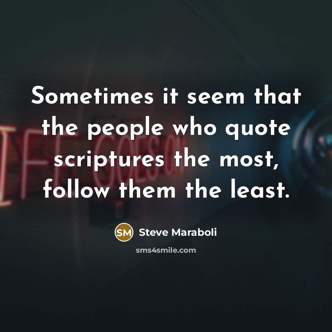 “Sometimes it seem that the people who quote scriptures the most, follow them the least.” quote by Steve Maraboli