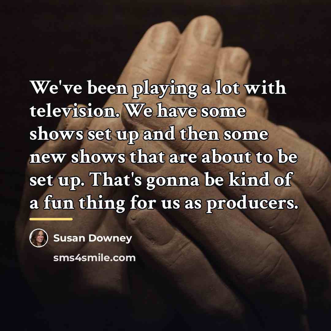 “We've been playing a lot with television. We have some…” quote by Susan Downey
