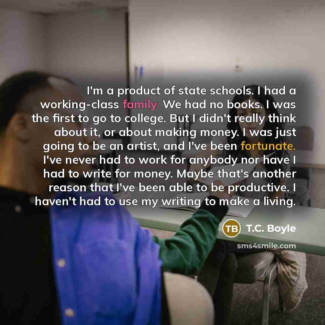 “I'm a product of state schools. I had a working-class…” quote by T.C. Boyle