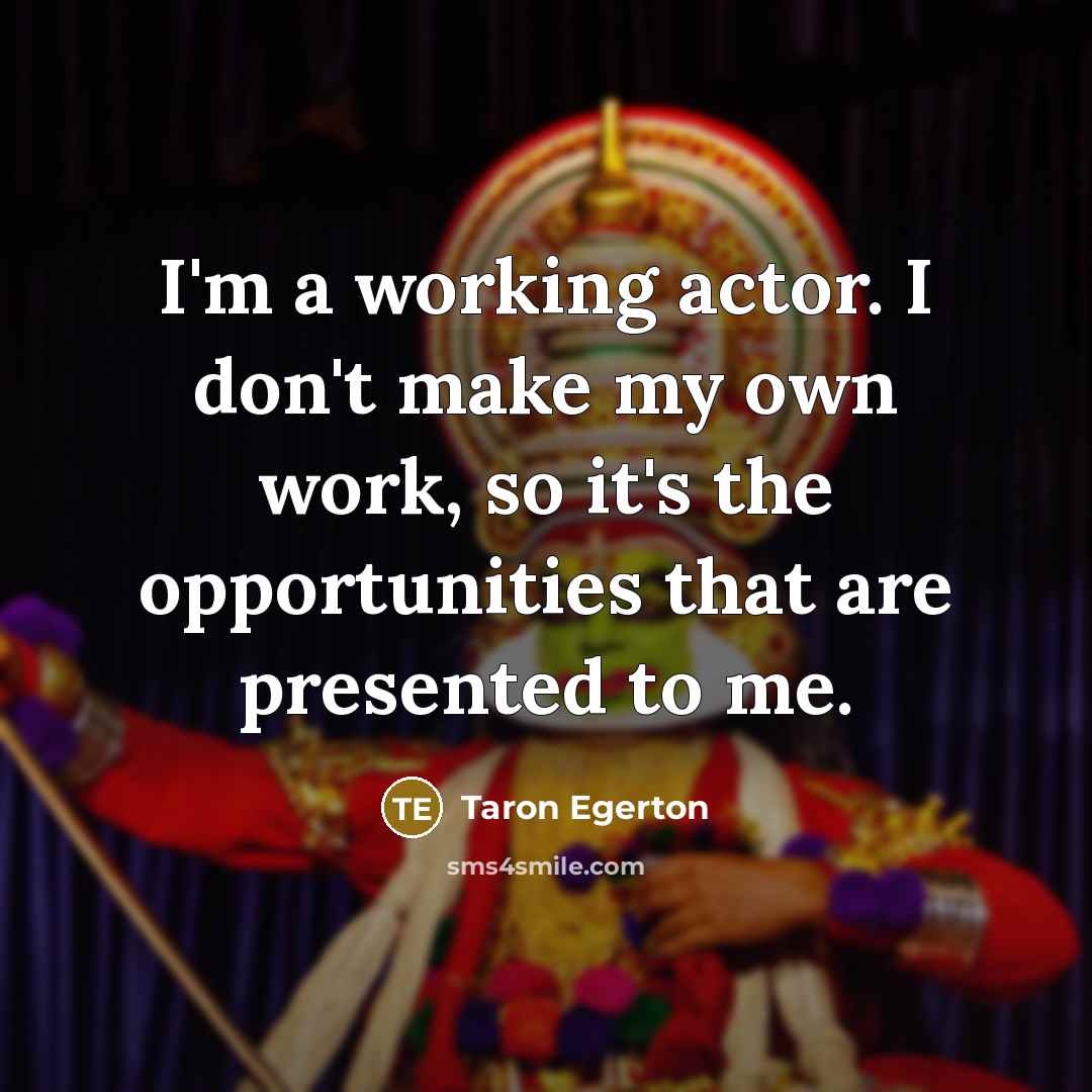 “I'm a working actor. I don't make my own work,…” quote by Taron Egerton