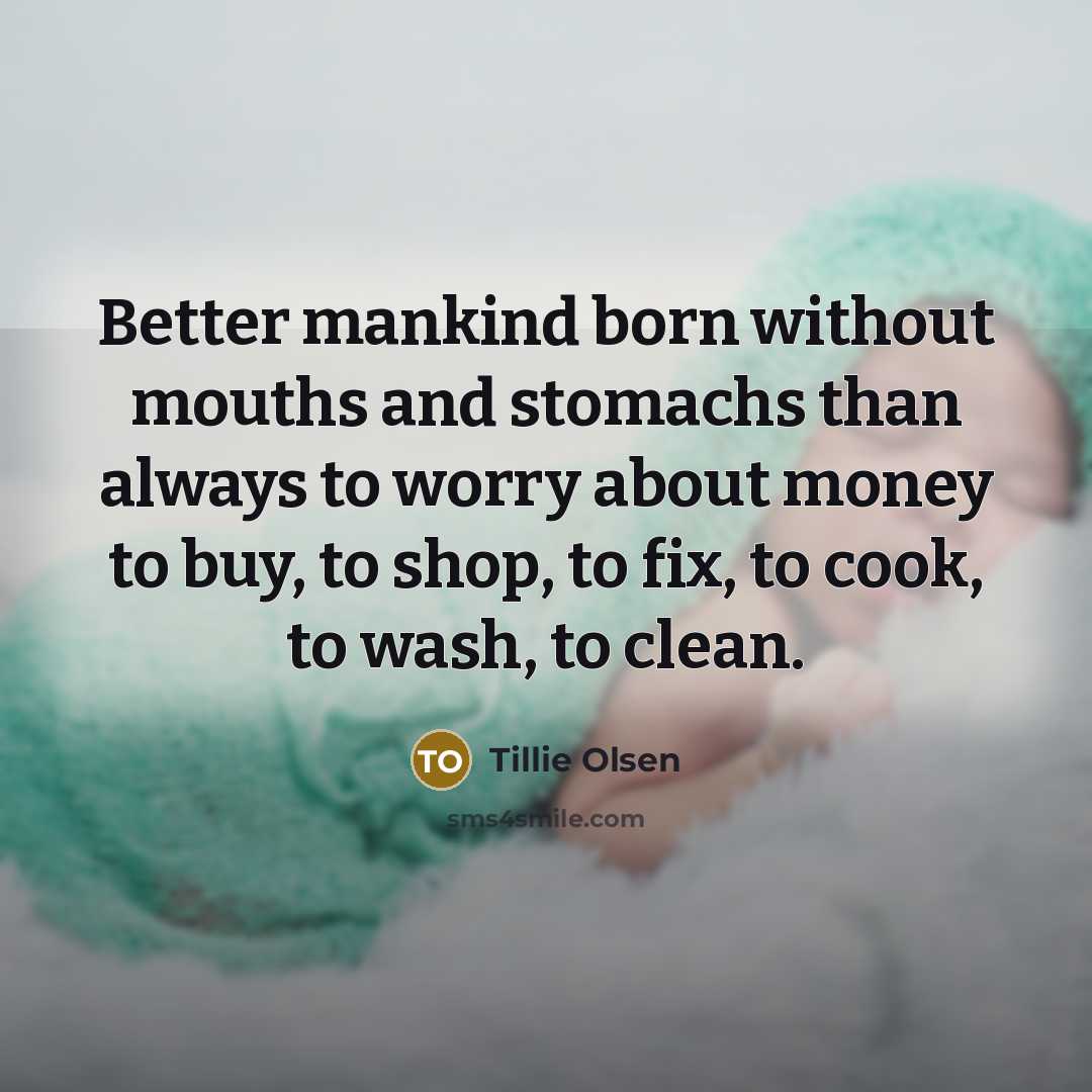“Better mankind born without mouths and stomachs than always to…” quote by Tillie Olsen