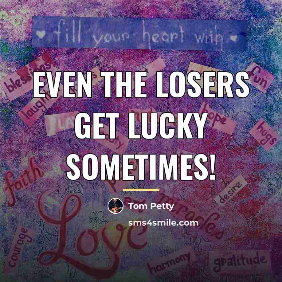 “Even the losers get lucky sometimes!…” quote by Tom Petty