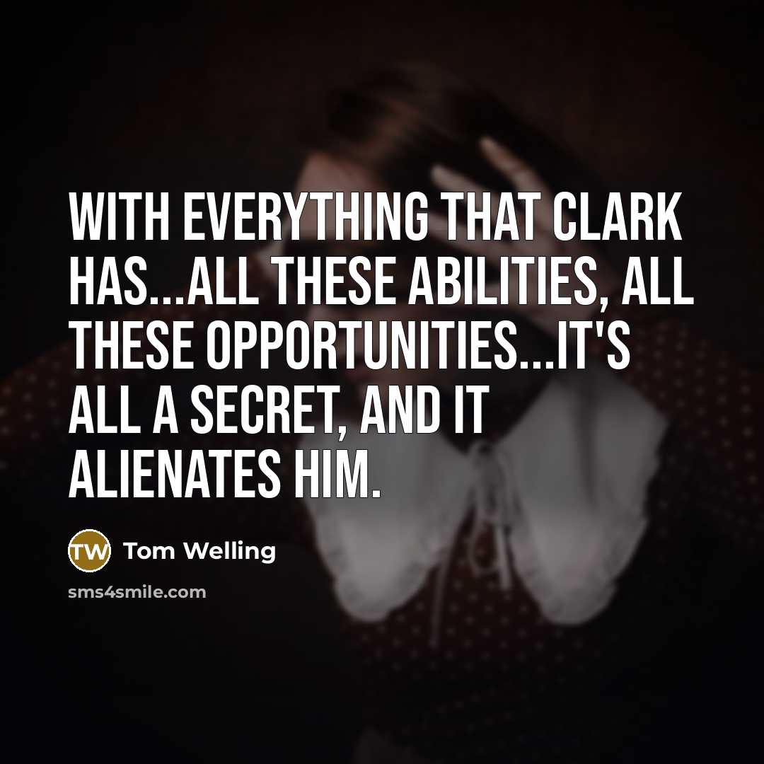 “With everything that Clark has...all these abilities, all these opportunities...it's all a secret, and it alienates him.” quote by Tom Welling