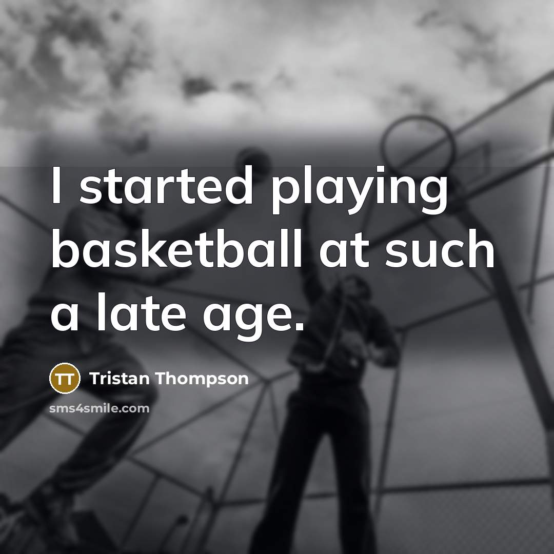 “I started playing basketball at such a late age.…” quote by Tristan Thompson