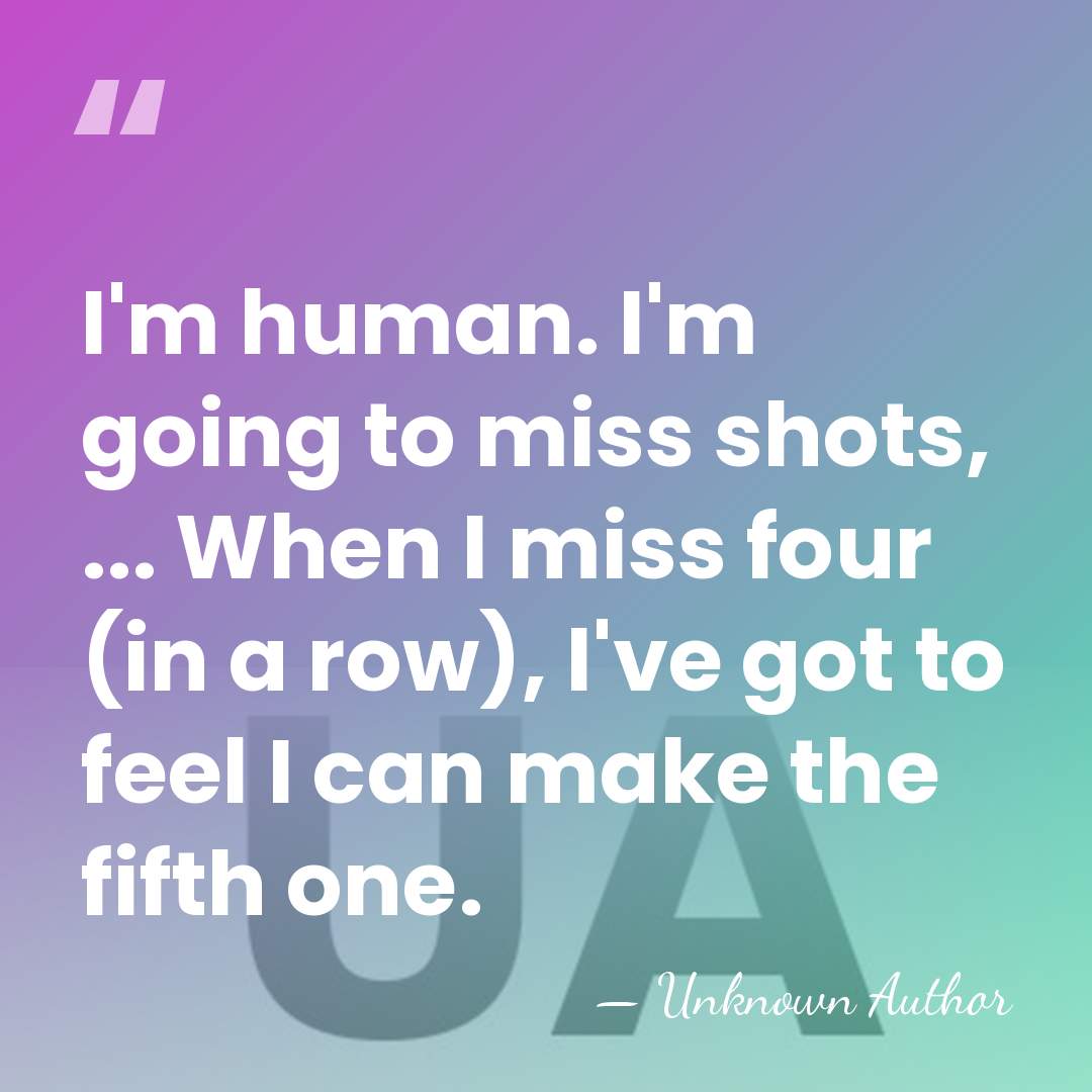 I'm human. I'm going to miss shots, ... When I miss four&hellip; - Unknown Author