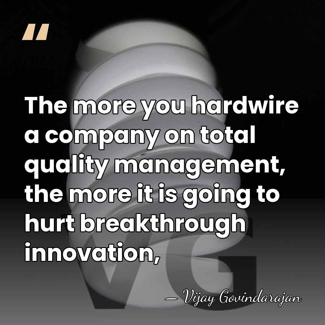 The more you hardwire a company on total quality management, the more&hellip; - Vijay Govindarajan