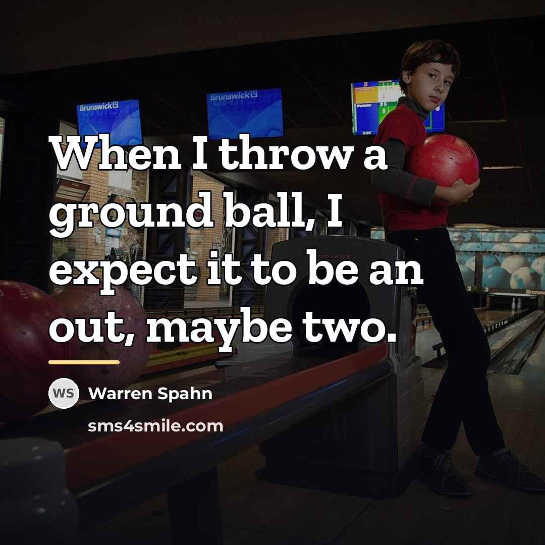 “When I throw a ground ball, I expect it to…” quote by Warren Spahn