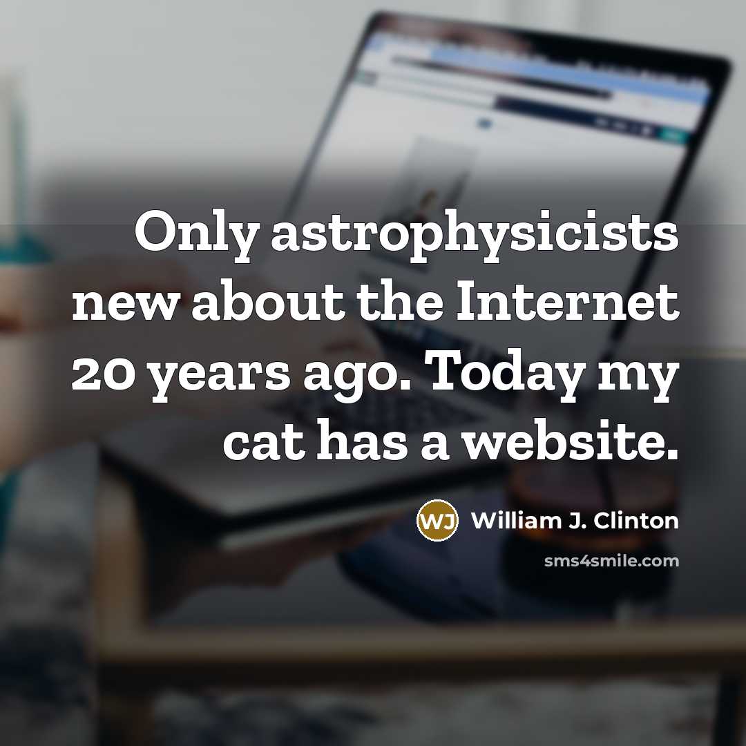 “Only astrophysicists new about the Internet 20 years ago. Today…” quote by William J. Clinton