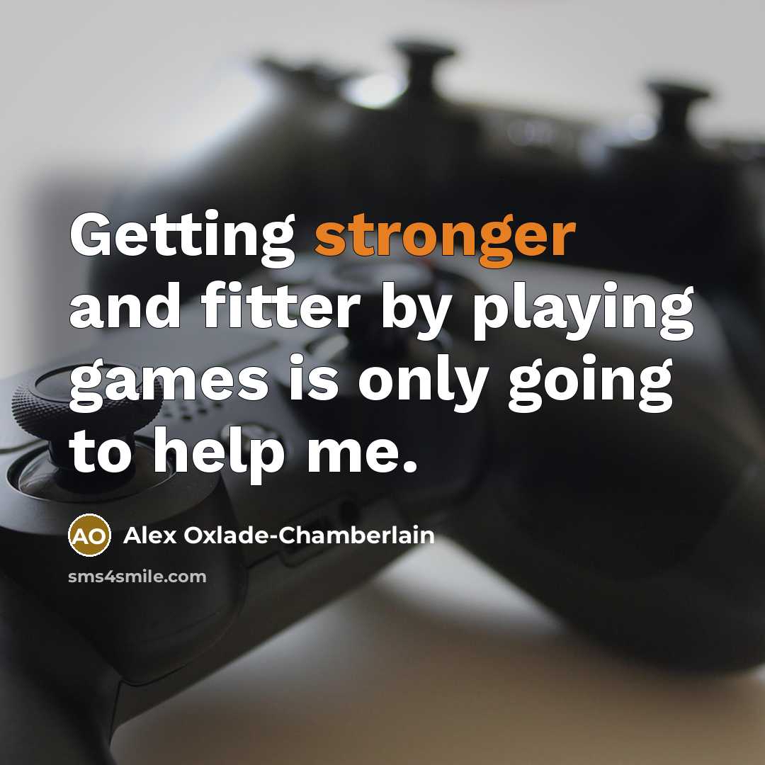 “Getting stronger and fitter by playing games is only going to help me.” quote by Alex Oxlade-Chamberlain