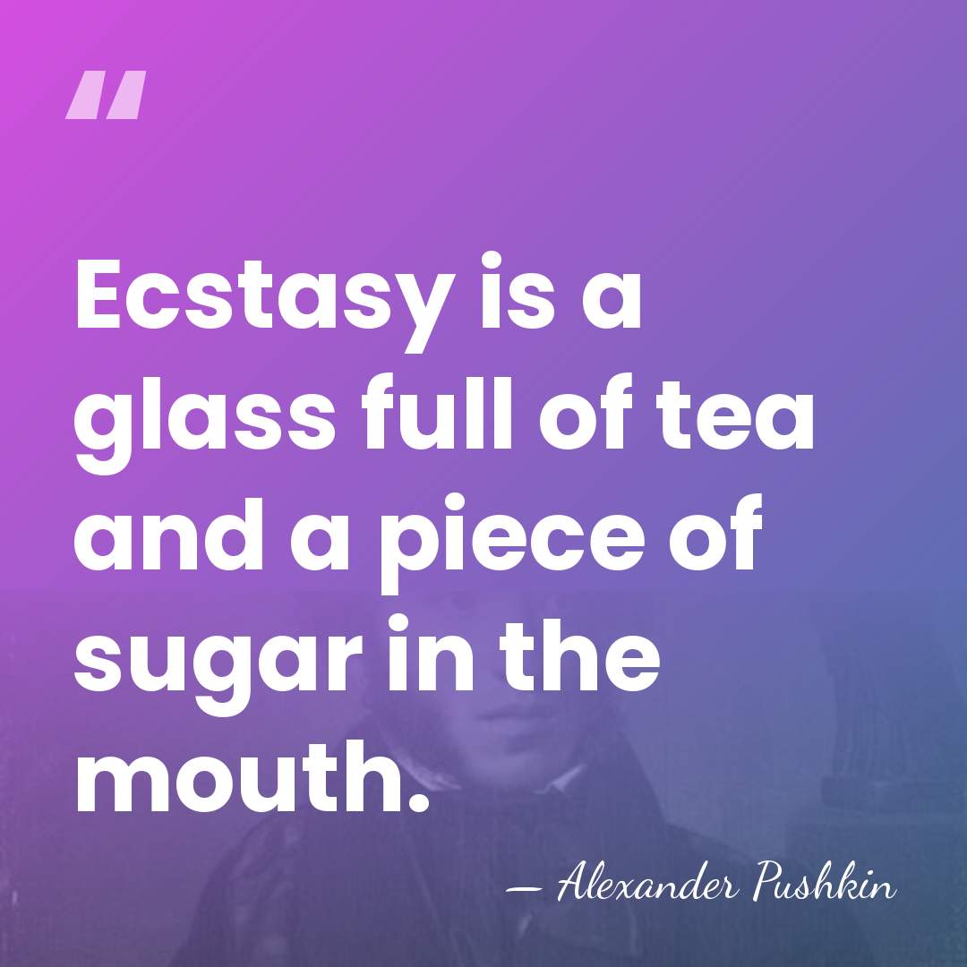 Ecstasy is a glass full of tea and a piece of sugar&hellip; - Alexander Pushkin