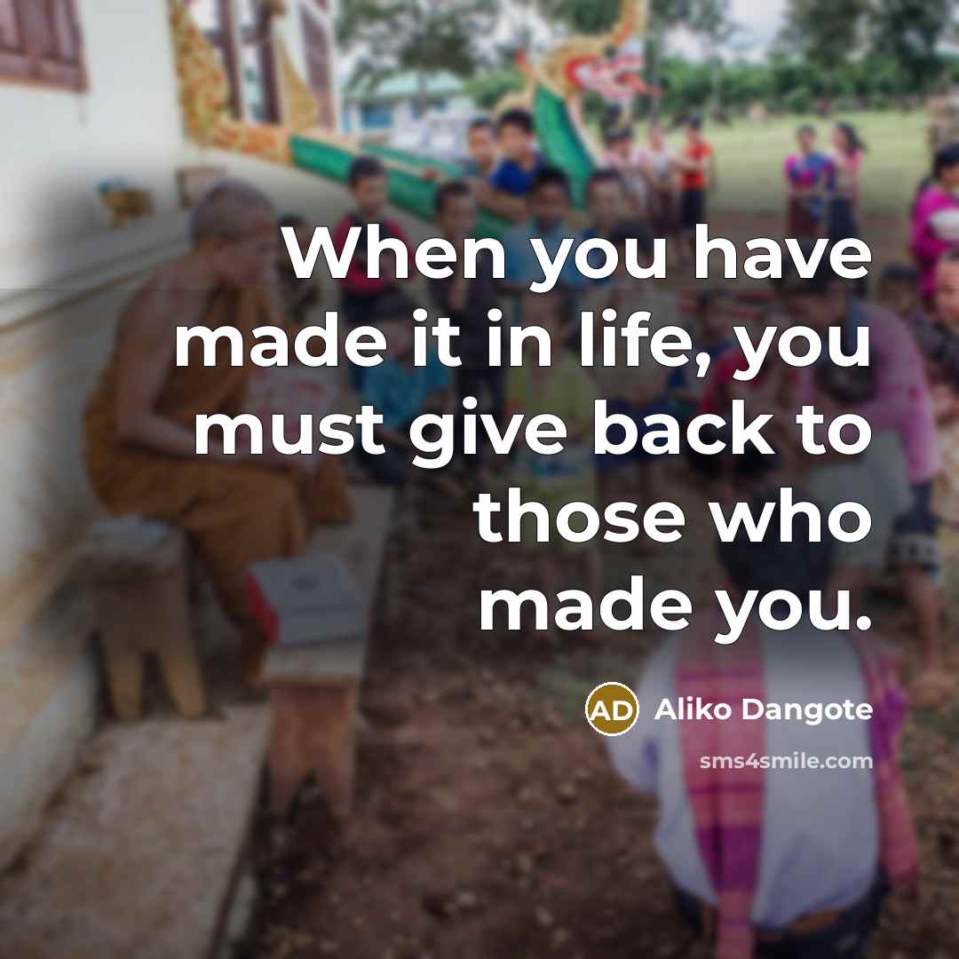 “When you have made it in life, you must give…” quote by Aliko Dangote