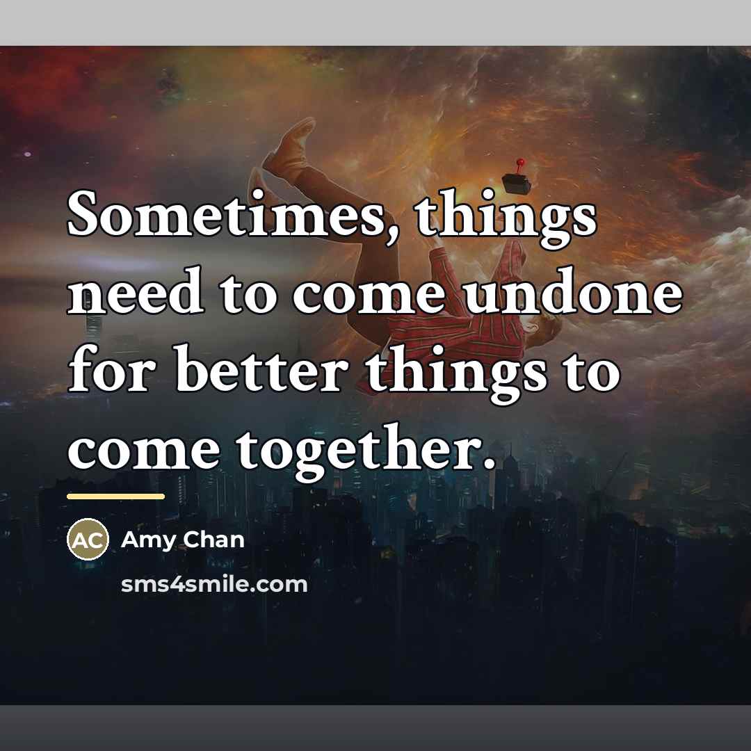 “Sometimes, things need to come undone for better things to…” quote by Amy Chan