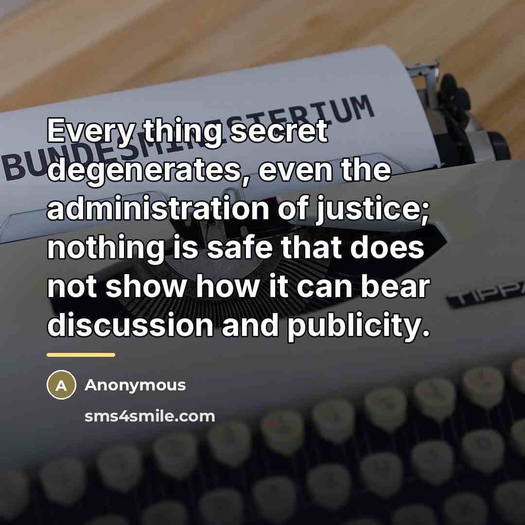 “Every thing secret degenerates, even the administration of justice; nothing…” quote by Anonymous