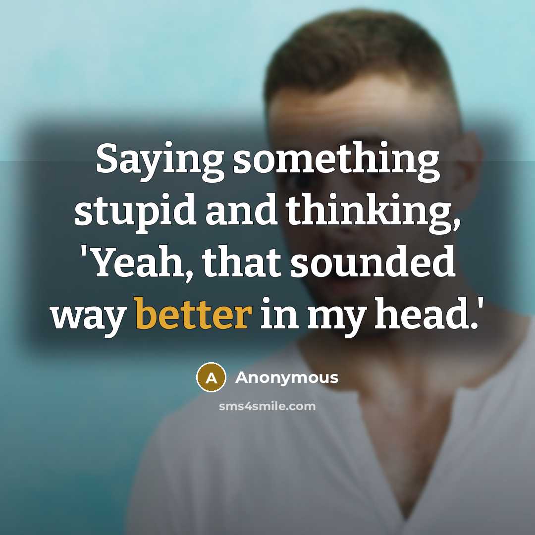 “Saying something stupid and thinking, 'Yeah, that sounded way better in my head.'” quote by Anonymous