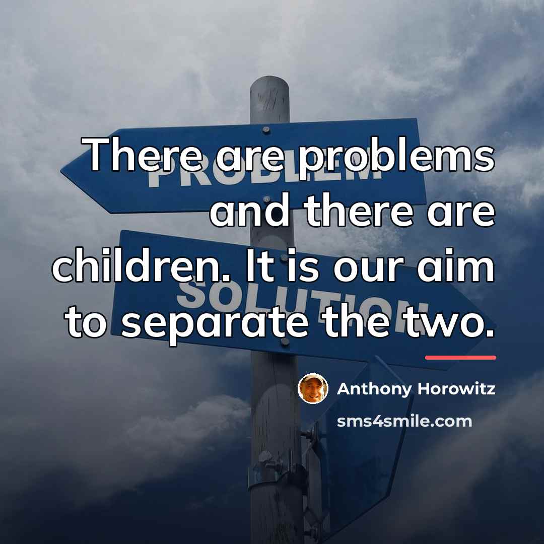 “There are problems and there are children. It is our…” quote by Anthony Horowitz