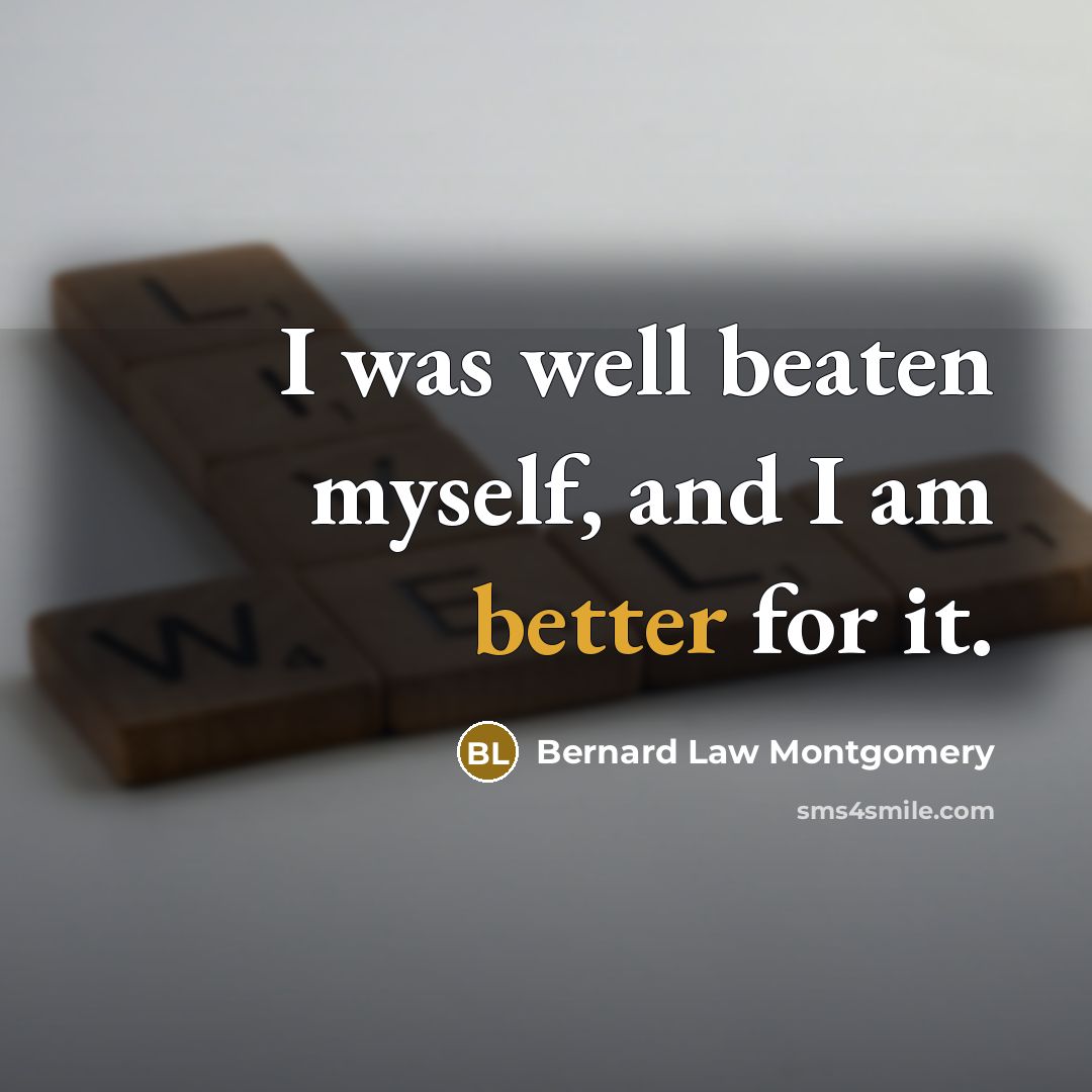 “I was well beaten myself, and I am better for…” quote by Bernard Law Montgomery