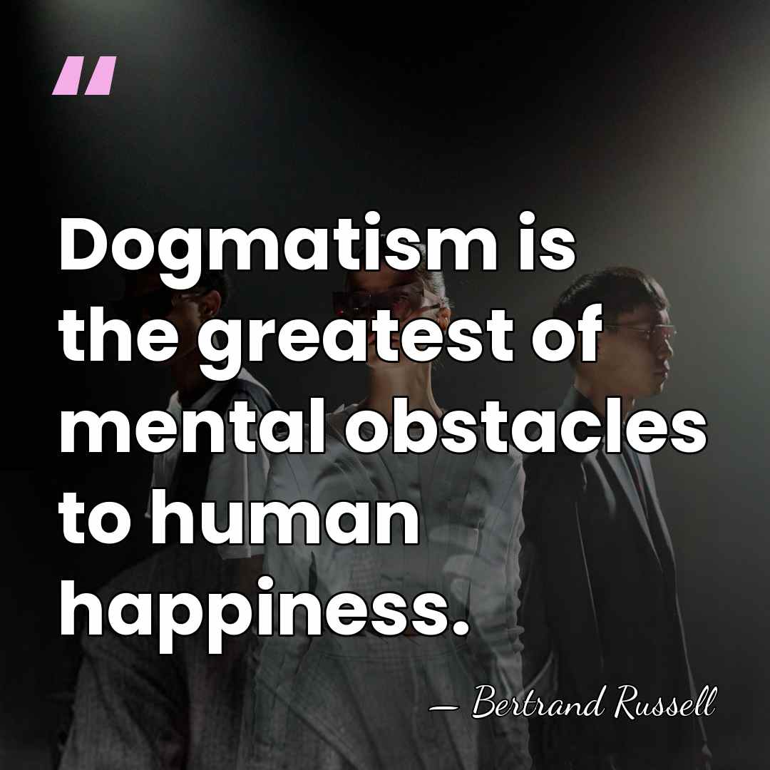 Dogmatism is the greatest of mental obstacles to human happiness. - Bertrand Russell