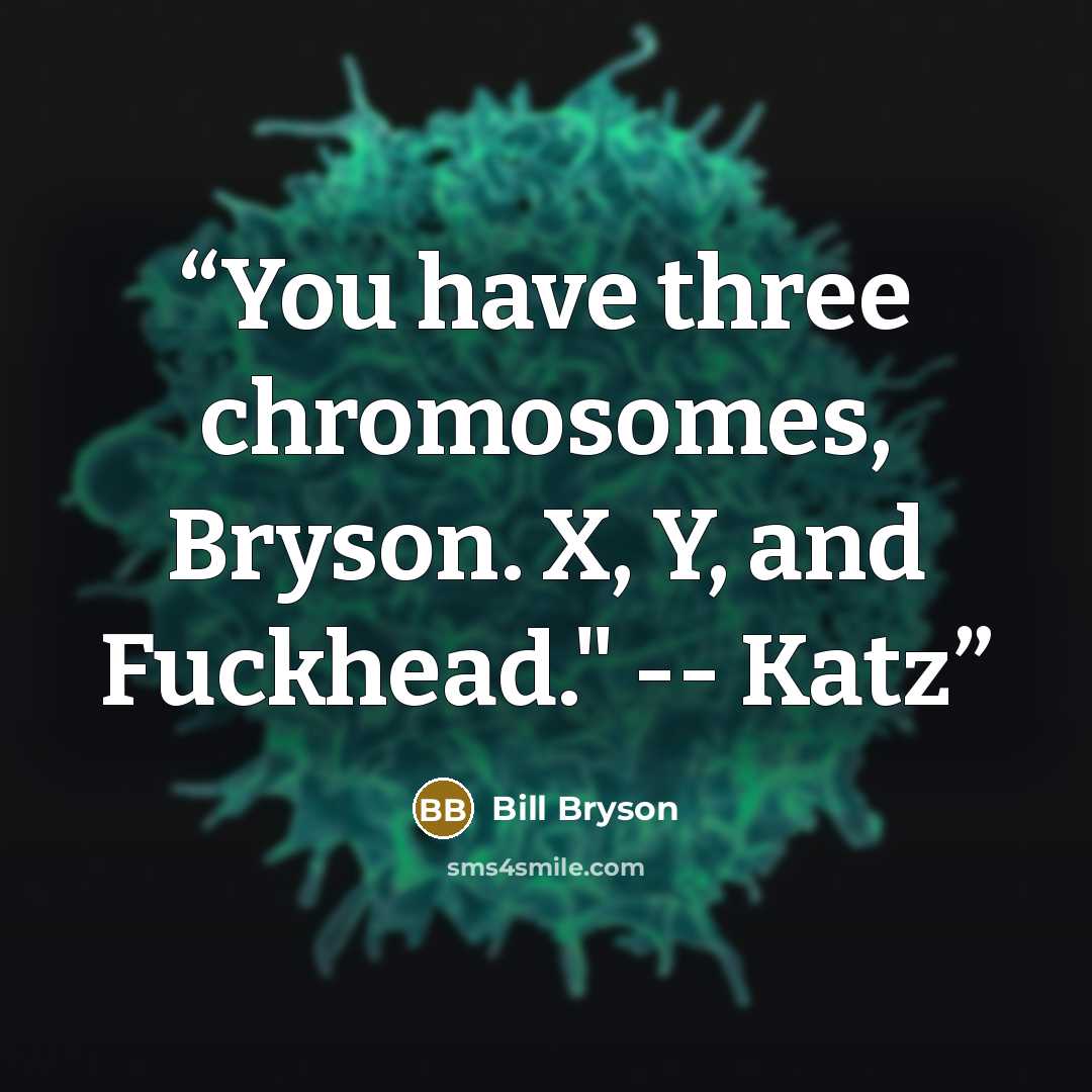 “You have three chromosomes, Bryson. X, Y, and Fuckhead." -- Katz” quote by Bill Bryson