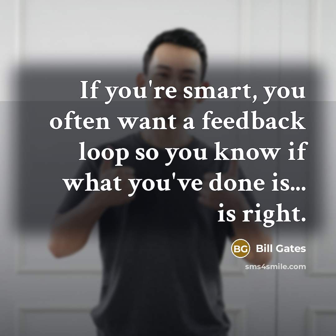 “If you're smart, you often want a feedback loop so…” quote by Bill Gates