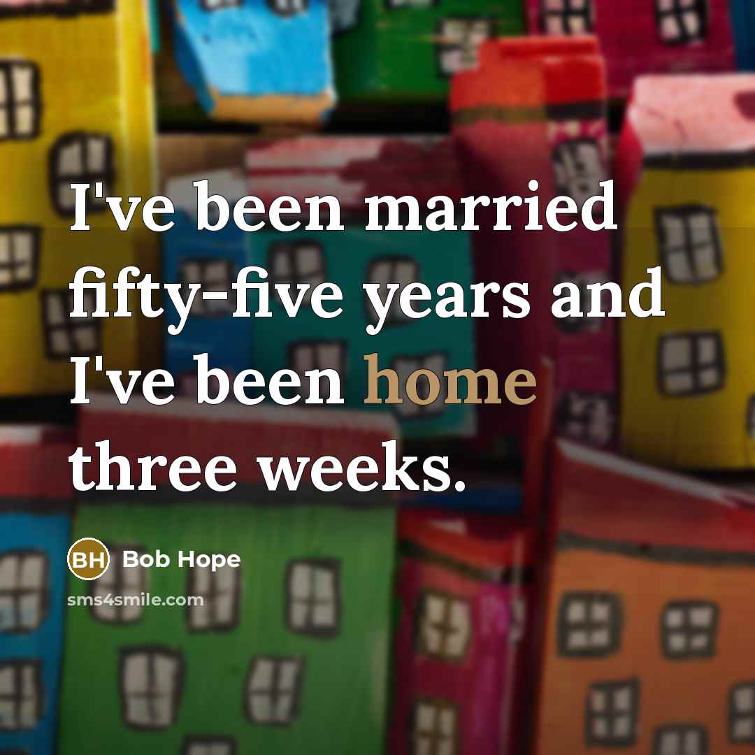 “I've been married fifty-five years and I've been home three…” quote by Bob Hope