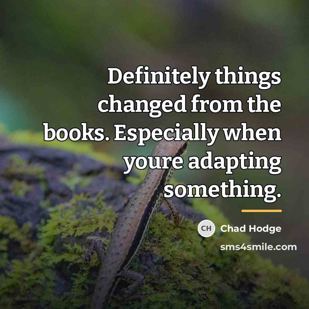 “Definitely things changed from the books. Especially when youre adapting…” quote by Chad Hodge