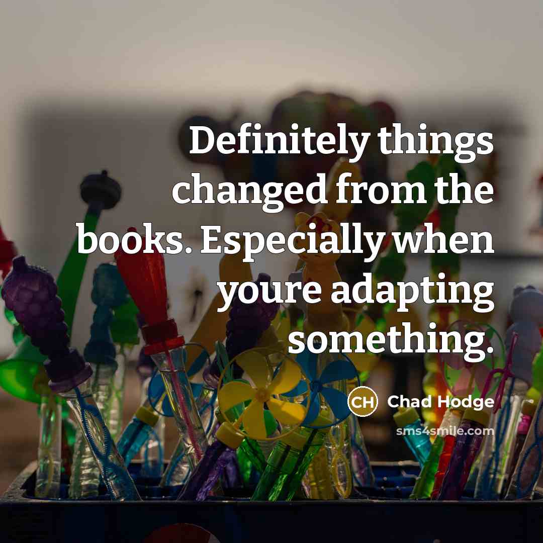 “Definitely things changed from the books. Especially when youre adapting something.” quote by Chad Hodge