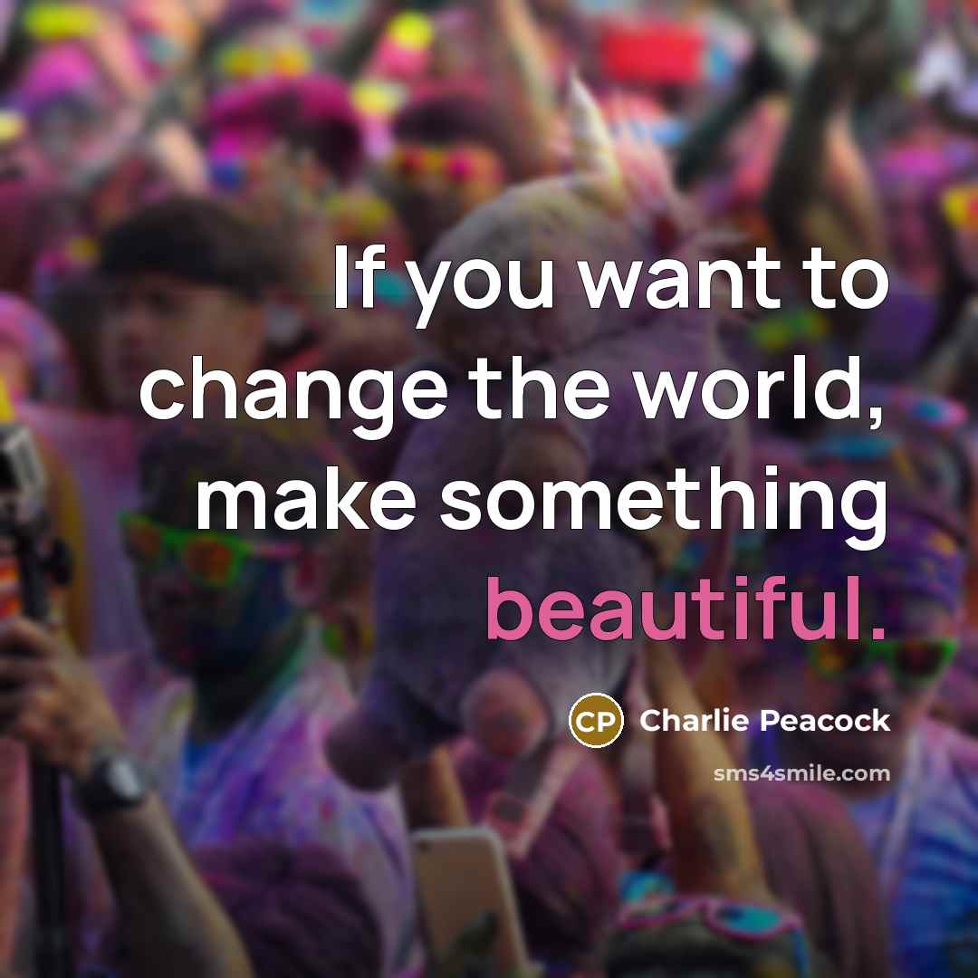 “If you want to change the world, make something beautiful.…” quote by Charlie Peacock