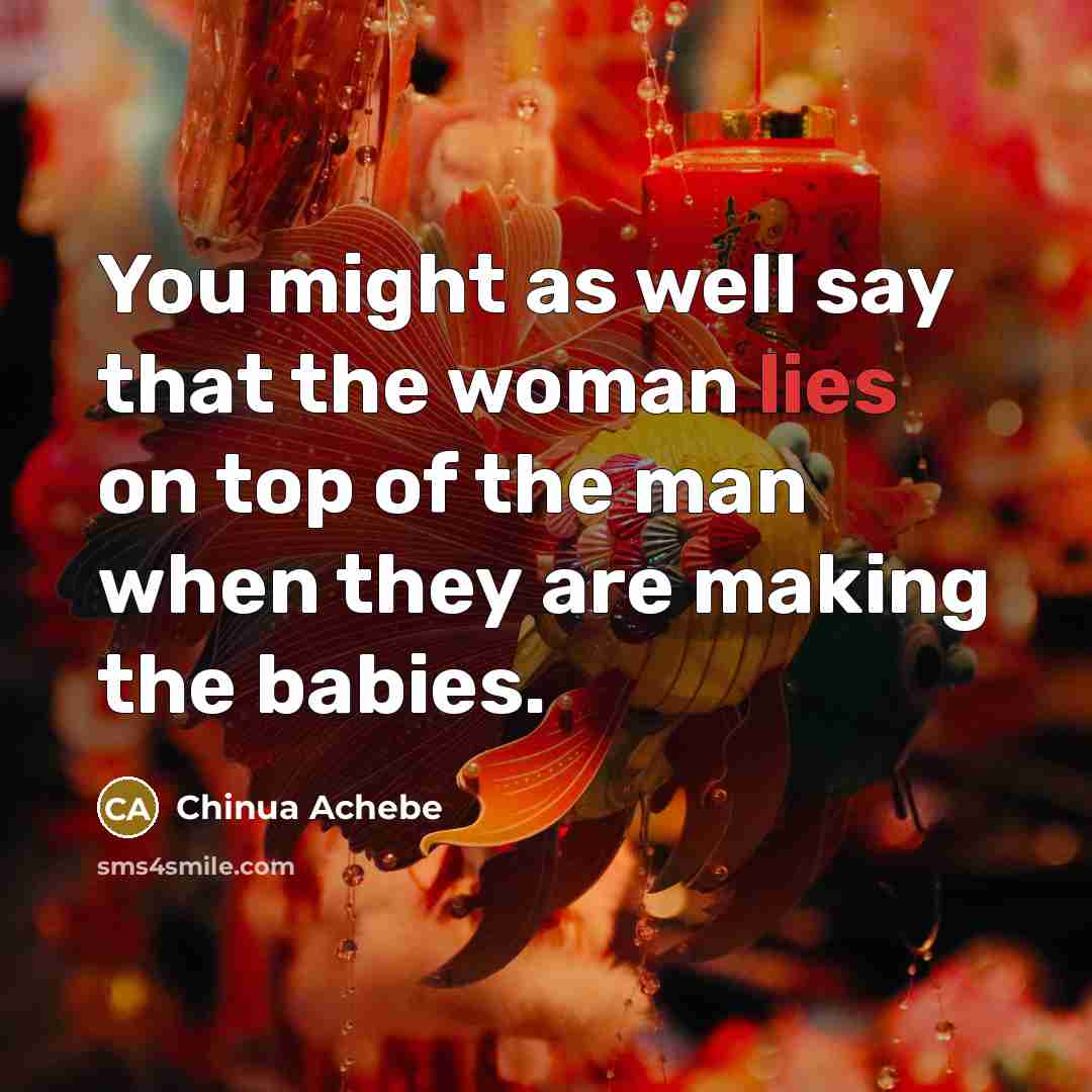 “You might as well say that the woman lies on…” quote by Chinua Achebe