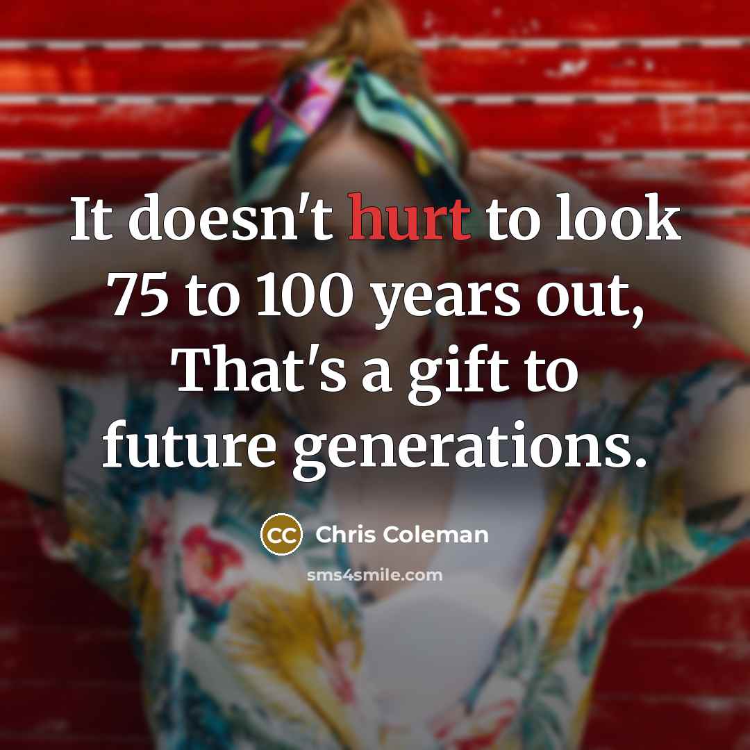 “It doesn't hurt to look 75 to 100 years out,…” quote by Chris Coleman