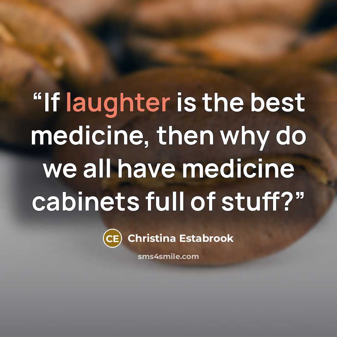 “If laughter is the best medicine, then why do we all have medicine cabinets full of stuff?” quote by Christina Estabrook