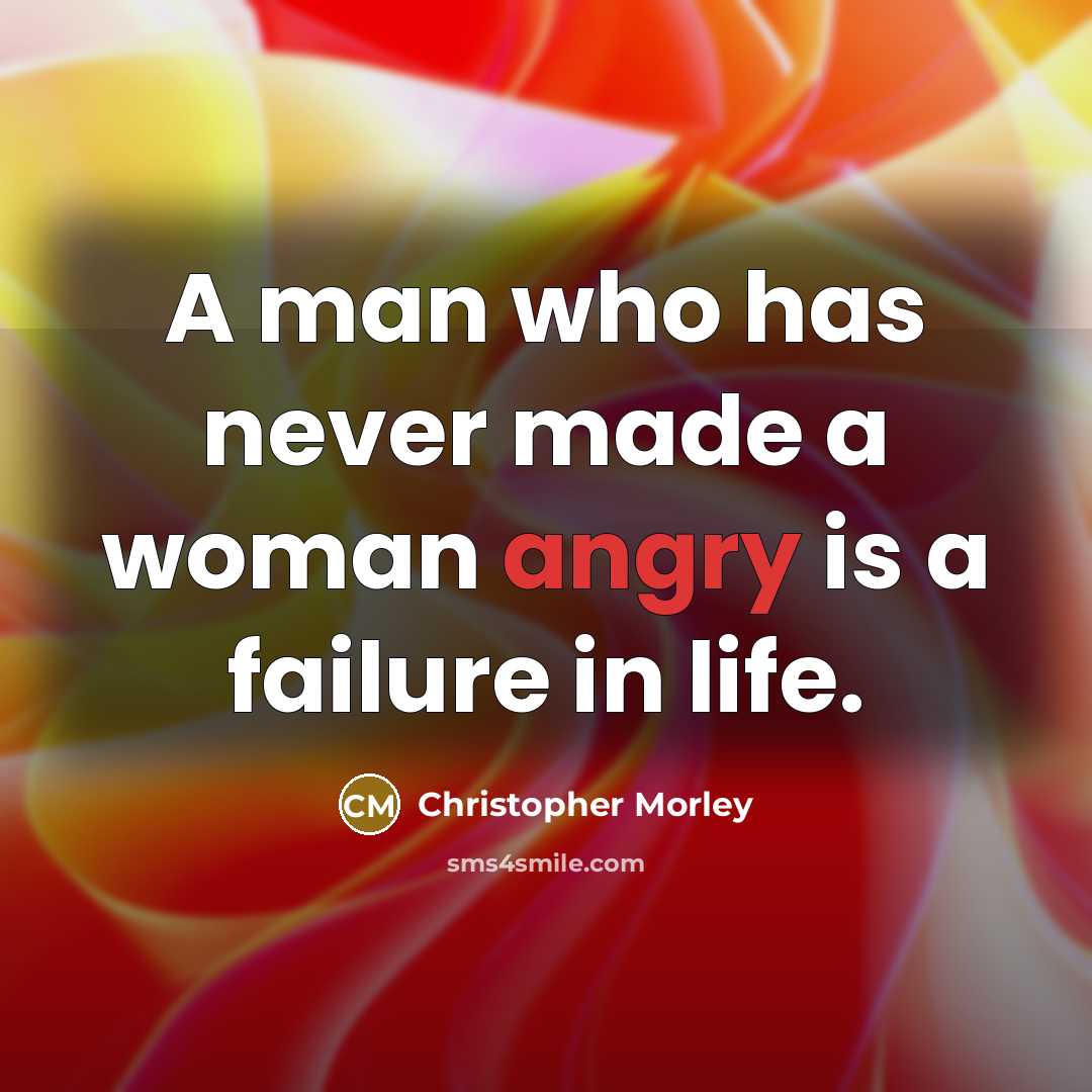 “A man who has never made a woman angry is…” quote by Christopher Morley